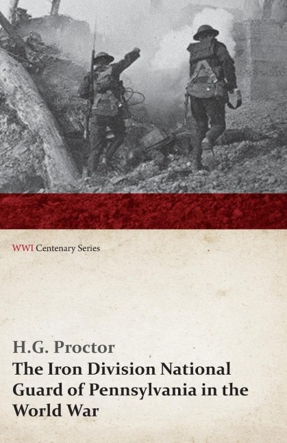 The Iron Division National Guard of Pennsylvania in the World War (WWI Centenary Series) - H. G. Proctor