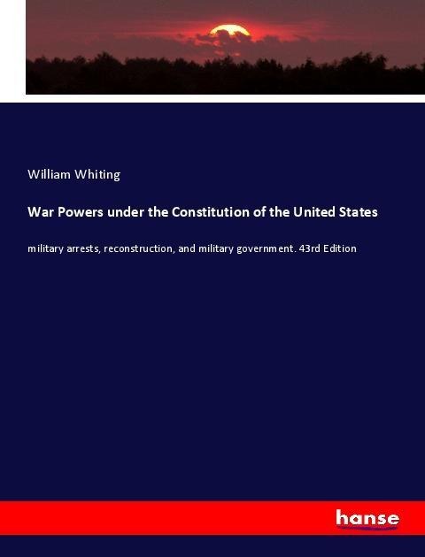 War Powers under the Constitution of the United States - William Whiting