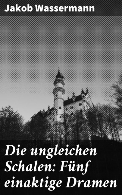 Die ungleichen Schalen: Fünf einaktige Dramen - Jakob Wassermann