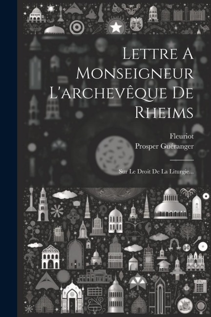 Lettre A Monseigneur L'archevêque De Rheims: Sur Le Droit De La Liturgie... - Prosper Guéranger, Fleuriot