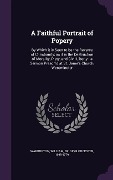Cover-Bild zum Titel 'A Faithful Portrait of Popery: By Which it is Seen to be the Reverse of Christianity; as it is the Destruction of Morality, Piety, and Civil Liberty:' von ''