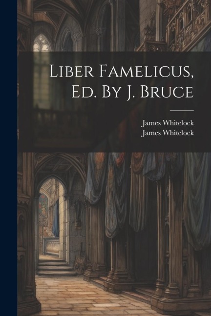 Liber Famelicus, Ed. By J. Bruce - James Whitelock