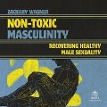 Non-Toxic Masculinity: Recovering Healthy Male Sexuality - Zachary Wagner