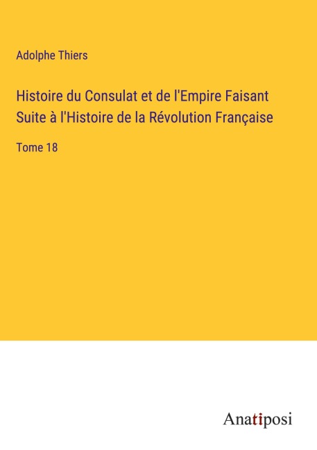 Histoire du Consulat et de l'Empire Faisant Suite à l'Histoire de la Révolution Française - Adolphe Thiers