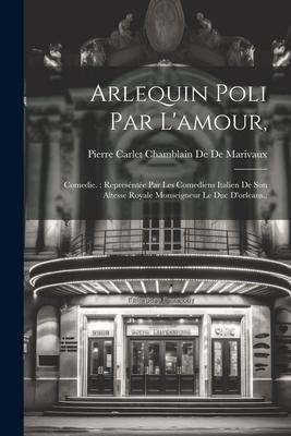 Arlequin Poli Par L'amour, - Pierre Carlet Chamblain De De Marivaux
