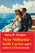 Mein Milliardär heißt Lucien und 2 andere Liebesromane - Terry M. Gradon