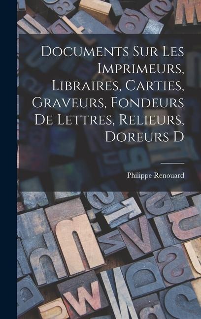 Documents sur les imprimeurs, libraires, carties, graveurs, fondeurs de lettres, relieurs, doreurs d - Renouard Philippe