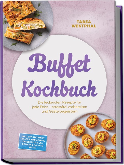 Buffet Kochbuch: Die leckersten Rezepte für jede Feier - stressfrei vorbereiten und Gäste begeistern - inkl. DIY-Stationen, kalte & warme Hits, Desserts im Glas, Bowlen & Infused Water - Tabea Westphal