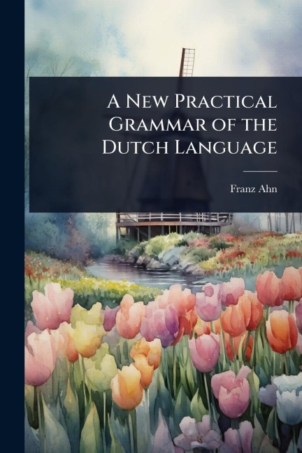 A New Practical Grammar of the Dutch Language - Franz Ahn