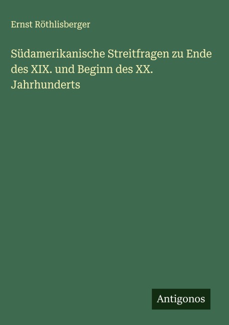 Südamerikanische Streitfragen zu Ende des XIX. und Beginn des XX. Jahrhunderts - Ernst Röthlisberger