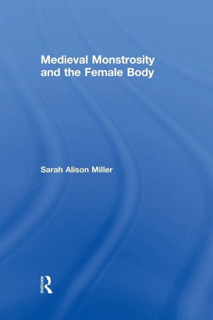 Medieval Monstrosity and the Female Body - Sarah Alison Miller