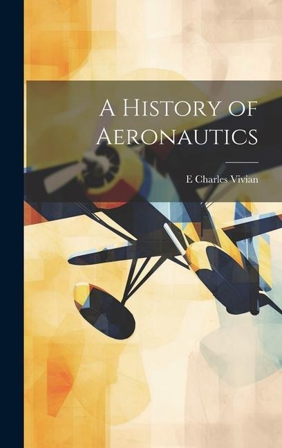 A History of Aeronautics - E Charles Vivian