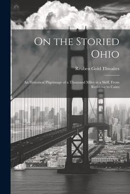 On the Storied Ohio; an Historical Pilgrimage of a Thousand Miles in a Skiff, From Redstone to Cairo - Reuben Gold Thwaites