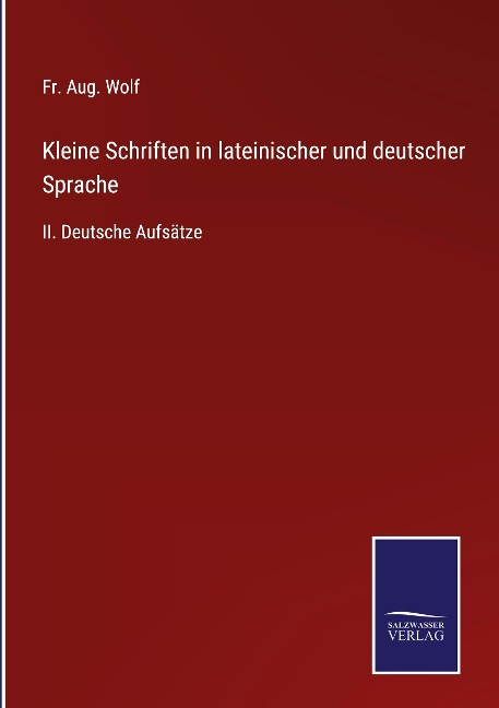 Kleine Schriften in lateinischer und deutscher Sprache - Fr. Aug. Wolf