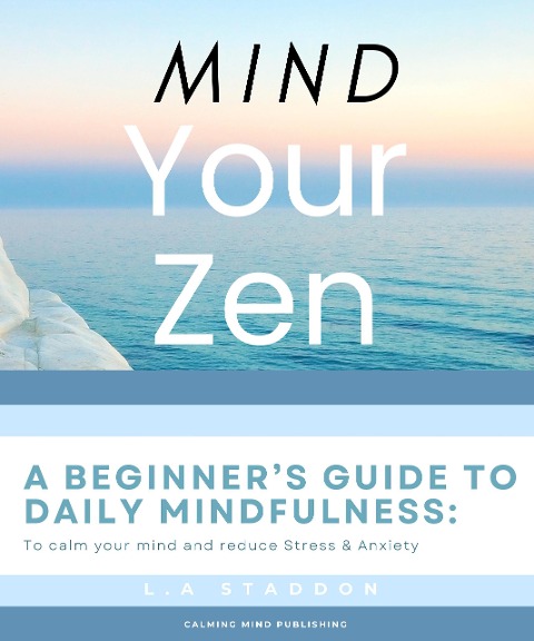 Mind your Zen. A Beginner's Guide to Daily Mindfulness: to calm your mind and reduce stress & anxiety (Health & Wellbeing, #1) - Lauren Staddon