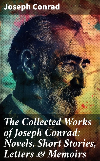 The Collected Works of Joseph Conrad: Novels, Short Stories, Letters & Memoirs - Joseph Conrad
