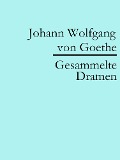 Johann Wolfgang von Goethe: Gesammelte Dramen - Johann Wolfgang von Goethe