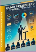 Cómo Presentar Tu Proyecto En Público - José Luis Sinarcas Santamatilde