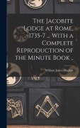 Cover-Bild zum Titel 'The Jacobite Lodge at Rome, 1735-7 ... With a Complete Reproduction of the Minute Book ..' von 'William James Hughan'