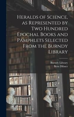 Heralds of Science, as Represented by Two Hundred Epochal Books and Pamphlets Selected From the Burndy Library - Bern Dibner