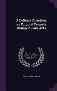 A Delicate Question; an Original Comedy Drama in Four Acts - John Arthur Fraser