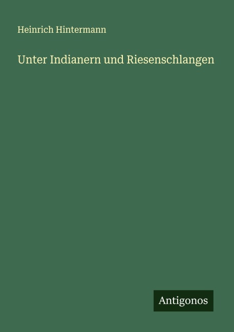 Unter Indianern und Riesenschlangen - Heinrich Hintermann