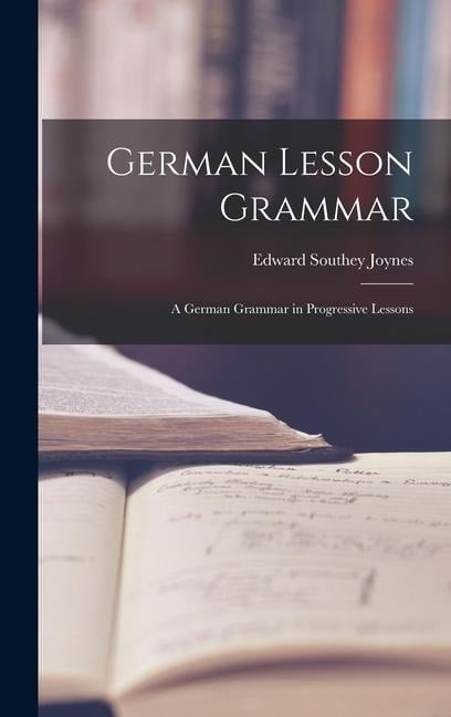 German Lesson Grammar: A German Grammar in Progressive Lessons - Edward Southey Joynes