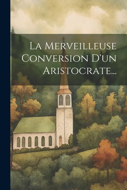 La Merveilleuse Conversion D'un Aristocrate... - Anonymous