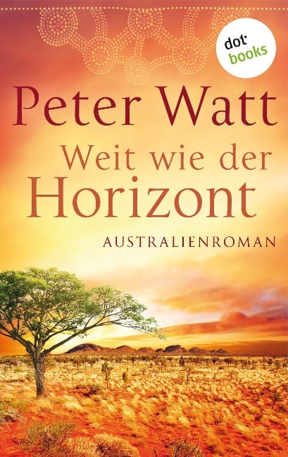 Weit wie der Horizont: Die große Australien-Saga - Band 1 - Peter Watt