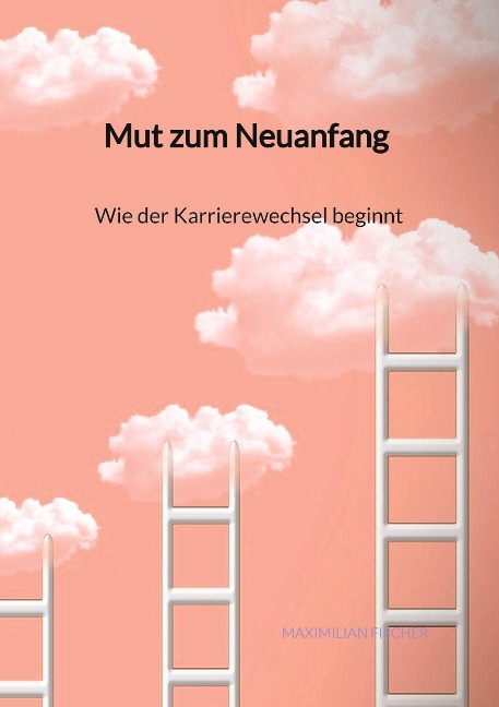Mut zum Neuanfang - Wie der Karrierewechsel beginnt - Maximilian Fischer