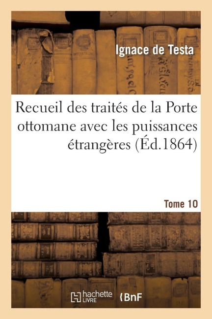Recueil Des Traités de la Porte Ottomane Avec Les Puissances Étrangères Tome 10 - Testa