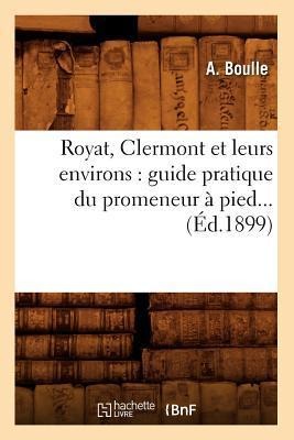 Royat, Clermont Et Leurs Environs: Guide Pratique Du Promeneur À Pied (Éd.1899) - A. Boulle
