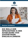 Cover-Bild zum Titel 'DIE ROLLE DER INTEGRATION IN DER AUSBILDUNG VON ZUKÜNFTIGEN ENGLISCHLEHRERN' von 'Marjona Urokboeva'