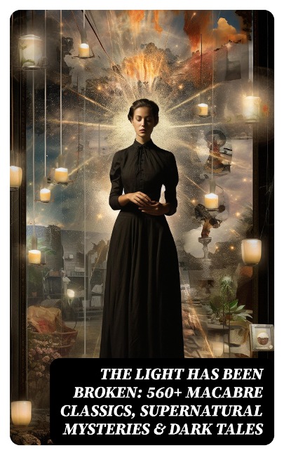 The Light Has Been Broken: 560+ Macabre Classics, Supernatural Mysteries & Dark Tales - Wilhelm Hauff, Joseph Sheridan Le Fanu, Pliny The Younger, Helena Blavatsky, Villiers l'Isle de Adam
