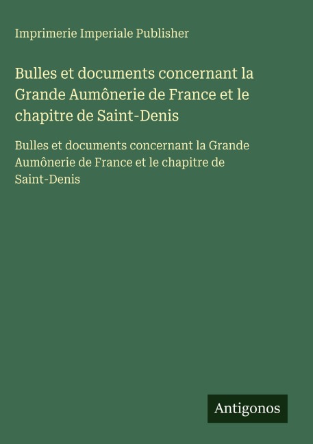 Bulles et documents concernant la Grande Aumônerie de France et le chapitre de Saint-Denis - Imprimerie Imperiale Publisher