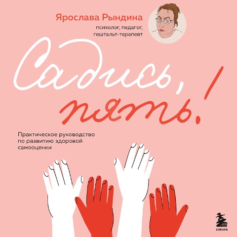 Sadis, pyat! Prakticheskoe rukovodstvo po razvitiyu zdorovoy samootsenki - Yaroslava Ryndina