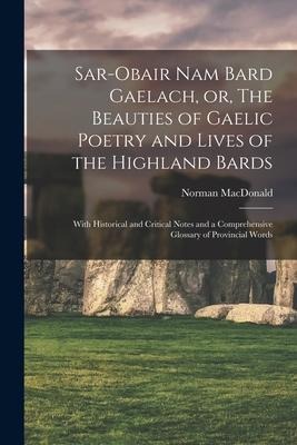 Sar-obair Nam Bard Gaelach, or, The Beauties of Gaelic Poetry and Lives of the Highland Bards [microform]: With Historical and Critical Notes and a Co - 