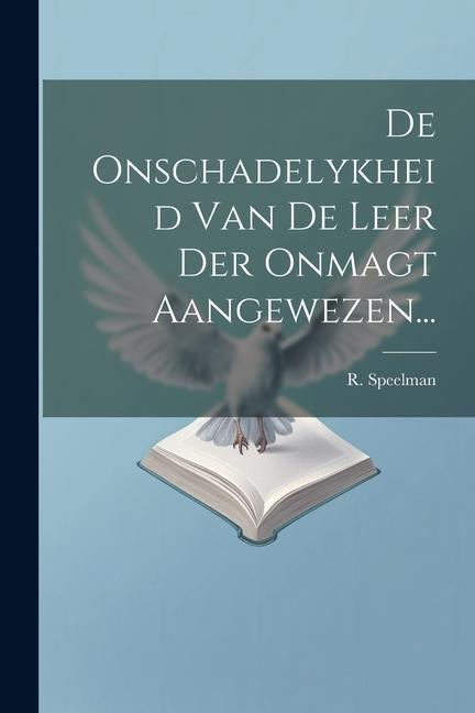 De Onschadelykheid Van De Leer Der Onmagt Aangewezen... - R. Speelman