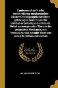 Zaubermechanik Oder Beschreibung Mechanischer Zauberbelustigungen Mit Darzu Gehöringen Maschinen Für Liebhaber Belustigender Künste. Nebst Vorausgesez - Johann Conrad Gutle