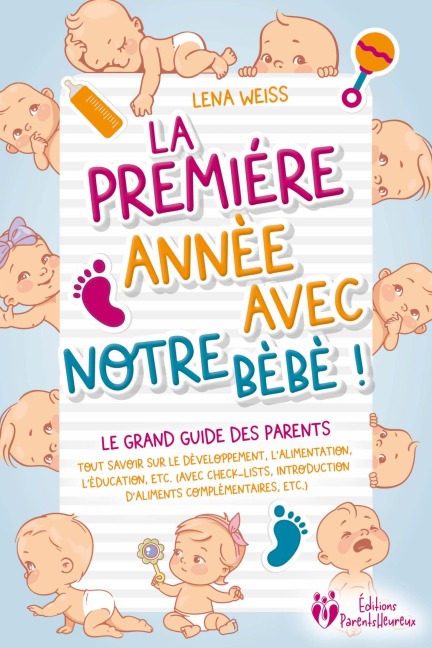 La première année avec notre bébé ! Le grand guide des parents: Tout savoir sur le développement, l'alimentation, l'éducation, etc. (avec check-lists, introduction d'aliments complémentaires, etc.) - Lena Weiss