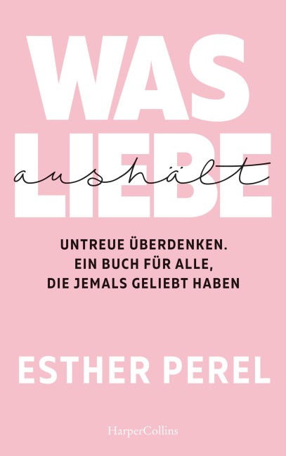 Was Liebe aushält - Untreue überdenken. Ein Buch für alle, die jemals geliebt haben - Esther Perel