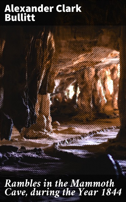 Rambles in the Mammoth Cave, during the Year 1844 - Alexander Clark Bullitt