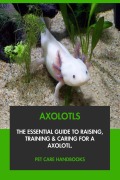 Cover-Bild zum Titel 'Axolotls: The Essential Guide to Raising, Training & Caring for An Axolotl.' von 'Pet Care Handbooks'