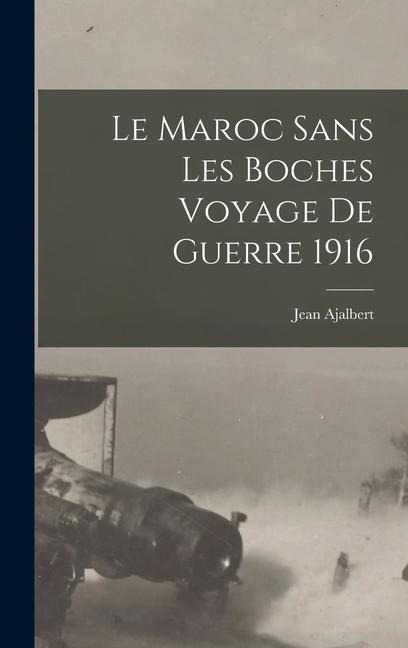 Le Maroc sans Les Boches Voyage de Guerre 1916 - Jean Ajalbert