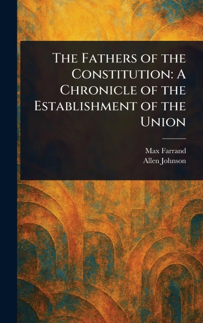 The Fathers of the Constitution - Max Farrand, Allen Johnson
