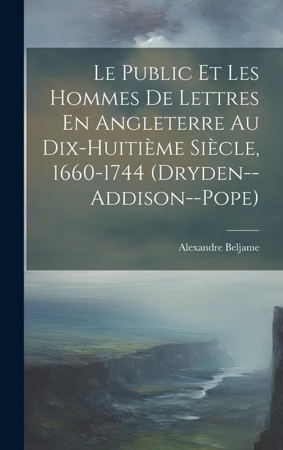 Le Public Et Les Hommes De Lettres En Angleterre Au Dix-Huitième Siècle, 1660-1744 (Dryden--Addison--Pope) - Alexandre Beljame