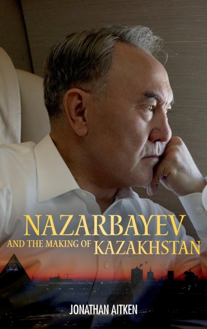 Nazarbayev and the Making of Kazakhstan - Jonathan Aitken