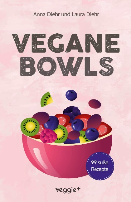 Vegane Bowls - 99 süße Rezepte - Anna Diehr, Laura Diehr