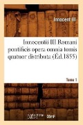 Innocentii III Romani Pontificis Opera Omnia Tomis Quatuor Distributa. Tome 1 (Éd.1855) - Innocent III