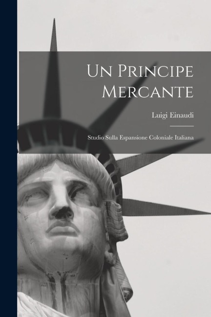 Un Principe Mercante: Studio Sulla Espansione Coloniale Italiana - Luigi Einaudi